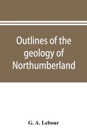 Outlines of the geology of Northumberland de G. A. Lebour