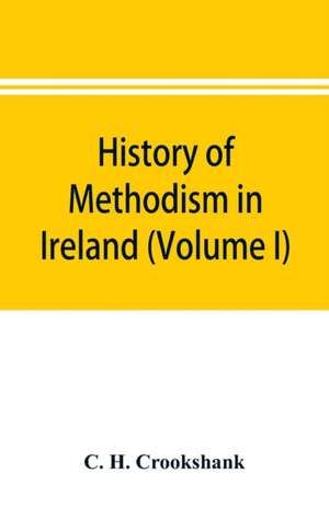 History of Methodism in Ireland (Volume I) Wesley and His Times de C. H. Crookshank