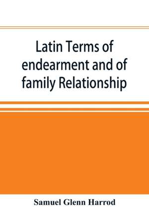 Latin terms of endearment and of family relationship; a lexicographical study based on Volume VI of the Corpus Inscriptionum Latinarum de Samuel Glenn Harrod