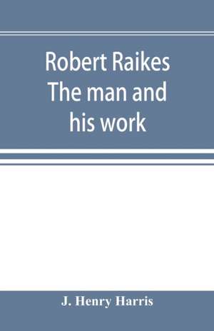 Robert Raikes. The man and his work de J. Henry Harris