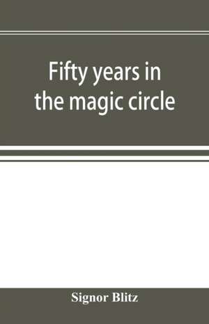 Fifty years in the magic circle; being an account of the author's professional life; his wonderful tricks and feats; with laughable incidents, and adventures as a magician, necromancer, and ventriloquist de Signor Blitz