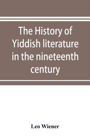 The history of Yiddish literature in the nineteenth century de Leo Wiener