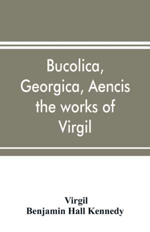 Bucolica, Georgica, Aencis the works of Virgil, with a commentary and appendices, for the use of schools and colleges de Virgil