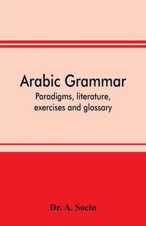 Arabic grammar; paradigms, literature, exercises and glossary de A. Socin