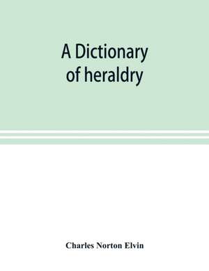 A dictionary of heraldry, with upwards of two thousand five hundred illustrations de Charles Norton Elvin