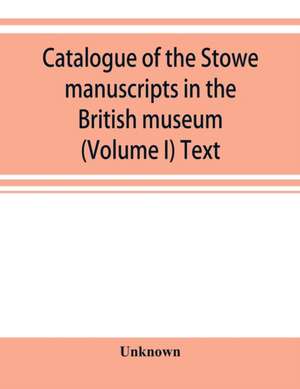 Catalogue of the Stowe manuscripts in the British museum (Volume I) Text de Unknown