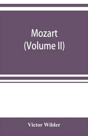 Mozart; the story of his life as man and artist according to authentic documents & other sources (Volume II) de Victor Wilder