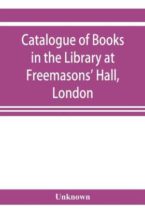 Catalogue of books in the Library at Freemasons' Hall, London de Unknown