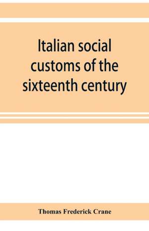 Italian social customs of the sixteenth century, and their influence on the literature of Europe de Thomas Frederick Crane