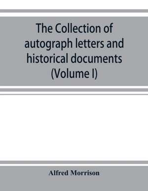 The collection of autograph letters and historical documents (Volume I) de Alfred Morrison