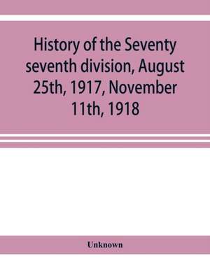 History of the Seventy seventh division, August 25th, 1917, November 11th, 1918 de Unknown