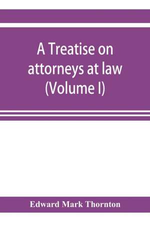 A treatise on attorneys at law (Volume I) de Edward Mark Thornton