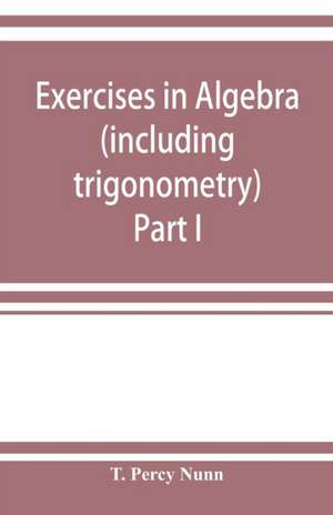 Exercises in algebra (including trigonometry) Part I de T. Percy Nunn