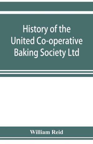 History of the United Co-operative Baking Society Ltd., a fifty years' record, 1869-1919 de William Reid