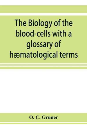 The biology of the blood-cells with a glossary of hæmatological terms de O. C. Gruner