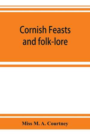 Cornish feasts and folk-lore de Miss M. A. Courtney