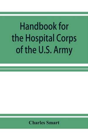 Handbook for the Hospital Corps of the U.S. Army and state military forces de Charles Smart