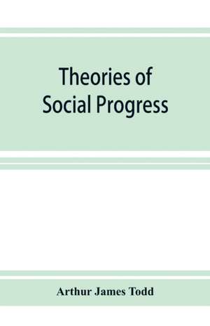 Theories of social progress; a critical study of the attempts to formulate the conditions of human advance de Arthur James Todd