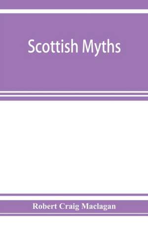 Scottish myths; notes on Scottish history and tradition de Robert Craig Maclagan