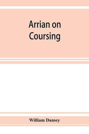 Arrian on coursing. The Cynegeticus of the younger Xenophon, translated from the Greek, with classical and practical annotations, and a brief sketch of the life and writings of the author. To which is added an appendix, containing some account of the Cane de William Dansey