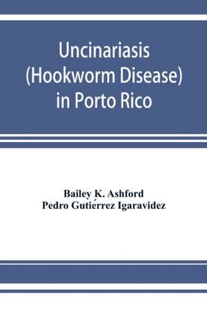 Uncinariasis (Hookworm disease) in Porto Rico de Bailey K. Ashford