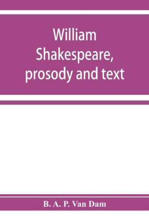 William Shakespeare, prosody and text; an essay in criticism, being an introduction to a better editing and a more adequate appreciation of the works of the Elizabethan poets de B. A. P. van Dam