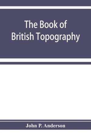 The book of British Topography. A classified catalogue of the topographical works in the library of the British museum relating to Great Britain and Ireland de John P. Anderson