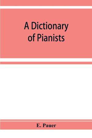 A Dictionary of Pianists and Composers for the Pianoforte de E. Pauer