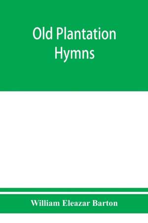 Old plantation hymns; a collection of hitherto unpublished melodies of the slave and the freedman, with historical and descriptive notes de William Eleazar Barton