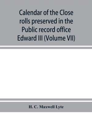 Calendar of the Close rolls preserved in the Public record office prepared under the superintendence of the deputy keeper of the records Edward III (Volume VII) A.D. 1343-1346. de H. C. Maxwell Lyte