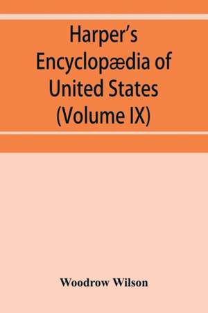 Harper's encyclopædia of United States history from 458 A.D. to 1906, based upon the plan of Benson John Lossing (Volume IX) de Woodrow Wilson