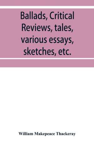 Ballads, critical reviews, tales, various essays, letters, sketches, etc. de William Makepeace Thackeray