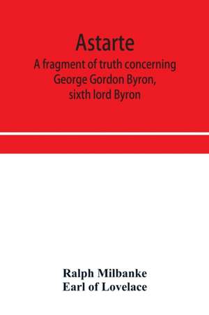 Astarte; a fragment of truth concerning George Gordon Byron, sixth lord Byron de Ralph Milbanke