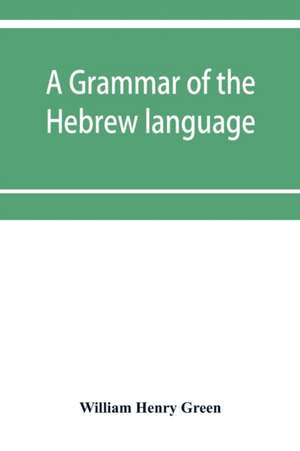 A grammar of the Hebrew language de William Henry Green