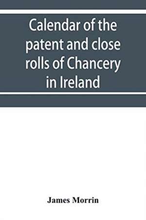 Calendar of the patent and close rolls of Chancery in Ireland, of the reign of Charles the First de James Morrin