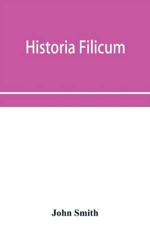 Historia filicum; an exposition of the nature, number and organography of ferns, and review of the principles upon which genera are founded, and the systems of classification of the principal authors, with a new general arrangement; characters of the gene de John Smith