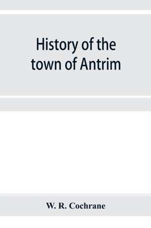 History of the town of Antrim, New Hampshire, from its earliest settlement to June 27, 1877, with a brief genealogical record of all the Antrim families de W. R. Cochrane