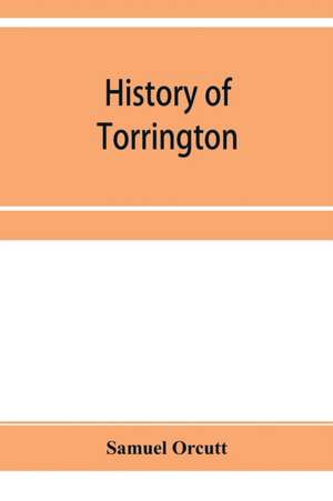 History of Torrington, Connecticut, from its first settlement in 1737, with biographies and genealogies de Samuel Orcutt