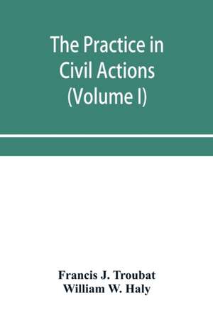 The practice in civil actions and proceedings in the Supreme Court of Pennsylvania, in the District Court and Court of Common Pleas for the city and county of Philadelphia, and in the courts of the United States (Volume I) de Francis J. Troubat