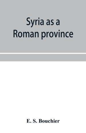 Syria as a Roman province de E. S. Bouchier