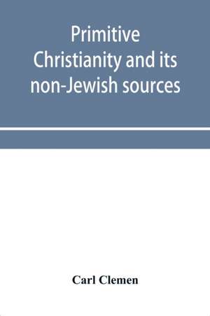 Primitive Christianity and its non-Jewish sources de Carl Clemen