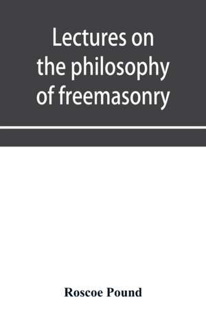 Lectures on the philosophy of freemasonry de Roscoe Pound