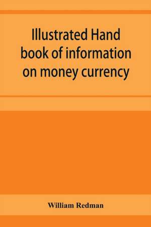 Illustrated hand book of information on money currency and precious metals, monetary systems of the principal countries of the world. Hall-marks and date-letters from 1509 to 1920 on ecclesiastical and domestic plate; stocks of money in the world; wealth de William Redman