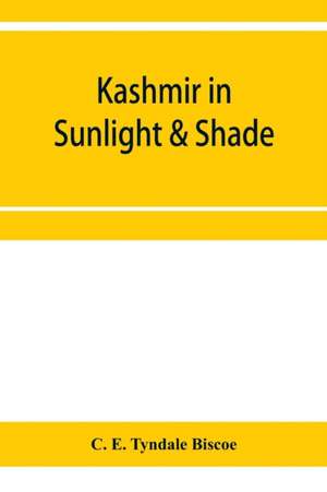 Kashmir in sunlight & shade; a description of the beauties of the country, the life, habits, and humour of its inhabitants and an account of the gradual but steady rebuilding of a once down-trodden people de C. E. Tyndale Biscoe