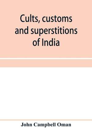 Cults, customs and superstitions of India, being a revised and enlarged edition of "Indian life, religious and social"; comprising studies and sketches of interesting peculiarities in the beliefs, festivals and domestic life of the Indian people; also of de John Campbell Oman