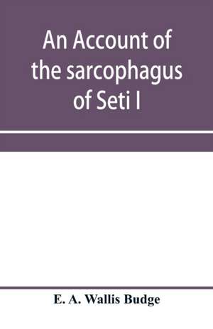 An account of the sarcophagus of Seti I, king of Egypt, B.C. 1370 de E. A. Wallis Budge