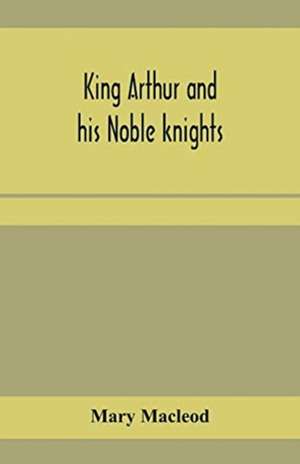 King Arthur and his noble knights; Stories from Sir Thomas Malory's de Mary MacLeod