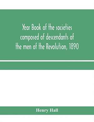 Year book of the societies composed of descendants of the men of the Revolution, 1890 de Henry Hall