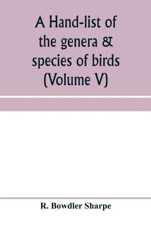 A hand-list of the genera & species of birds. (Nomenclator avium tum fossilium tum viventium) (Volume V) de R. Bowdler Sharpe