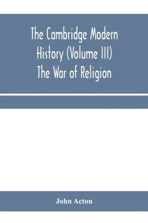 The Cambridge modern history (Volume III) The War of Religion de John Acton